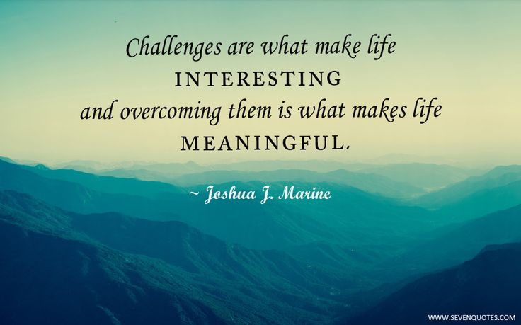 Kết quả hình ảnh cho Challenges are what make life interesting and overcoming them is what makes life meaningful.