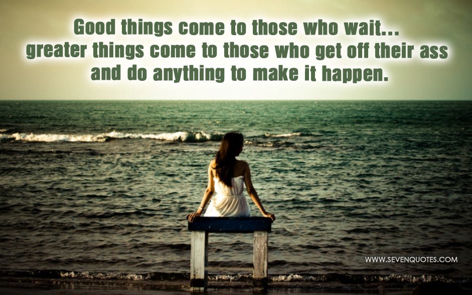 Kết quả hình ảnh cho Good things come to those who wait... greater things come to those who get off their ass and do anything to make it happen.