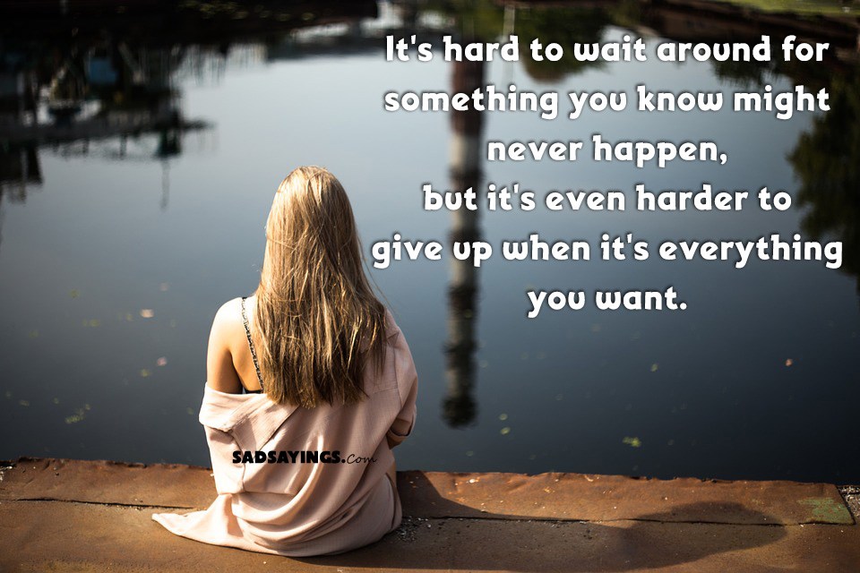 Kết quả hình ảnh cho Its hard to wait around for something you know might never happen; but its harder to give up when you know its everything you want.